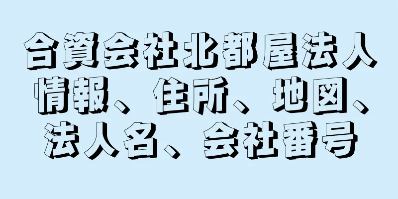 合資会社北都屋法人情報、住所、地図、法人名、会社番号