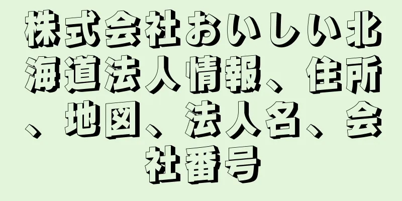 株式会社おいしい北海道法人情報、住所、地図、法人名、会社番号