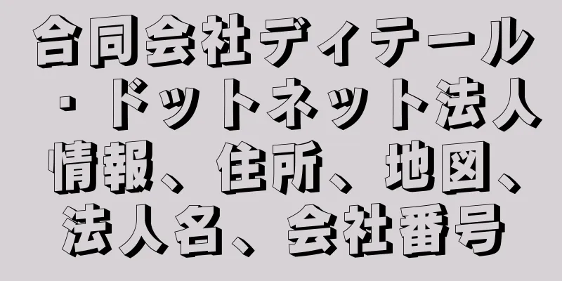 合同会社ディテール・ドットネット法人情報、住所、地図、法人名、会社番号