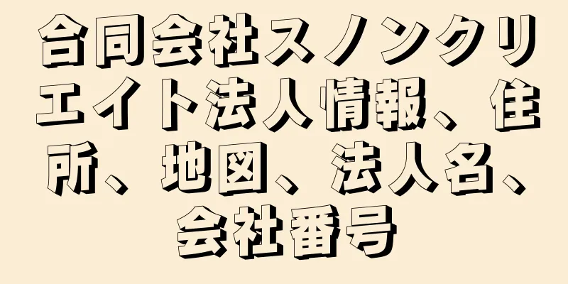 合同会社スノンクリエイト法人情報、住所、地図、法人名、会社番号