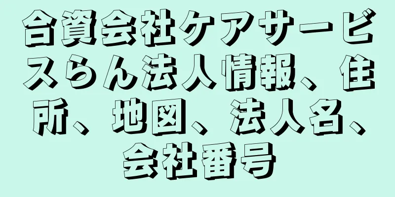 合資会社ケアサービスらん法人情報、住所、地図、法人名、会社番号