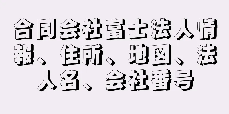 合同会社富士法人情報、住所、地図、法人名、会社番号