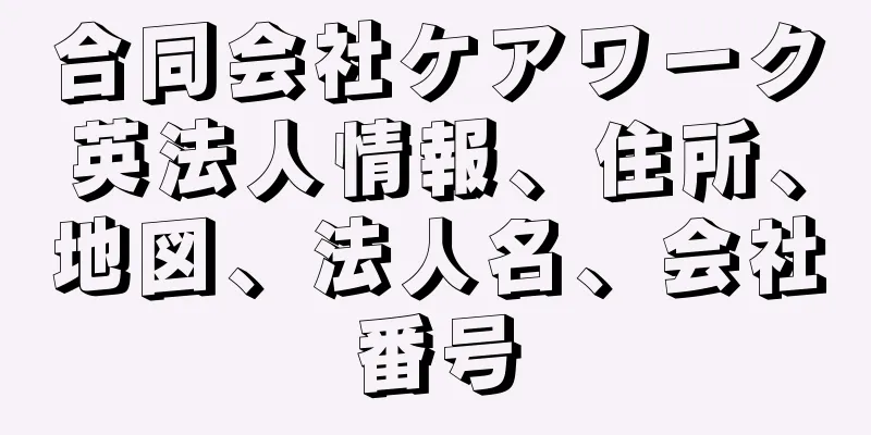 合同会社ケアワーク英法人情報、住所、地図、法人名、会社番号