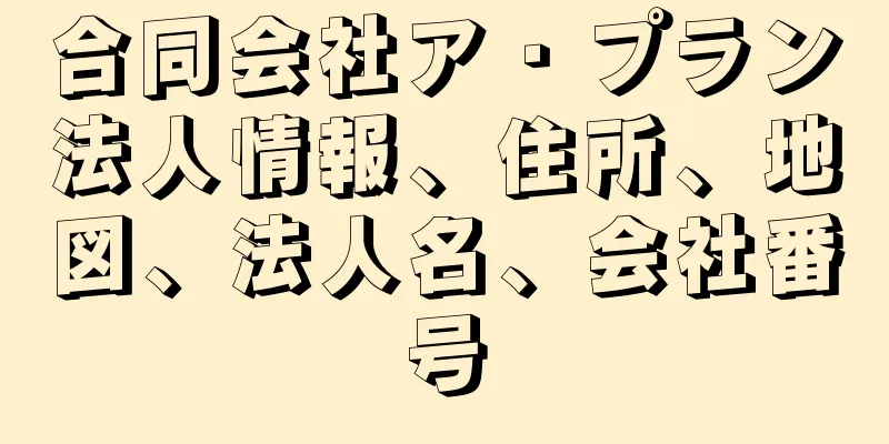 合同会社ア・プラン法人情報、住所、地図、法人名、会社番号