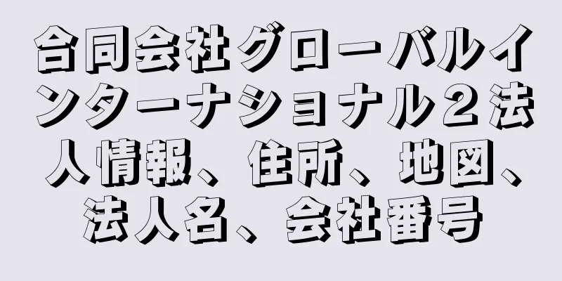 合同会社グローバルインターナショナル２法人情報、住所、地図、法人名、会社番号