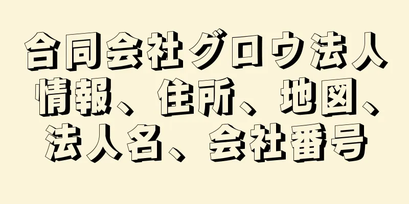 合同会社グロウ法人情報、住所、地図、法人名、会社番号