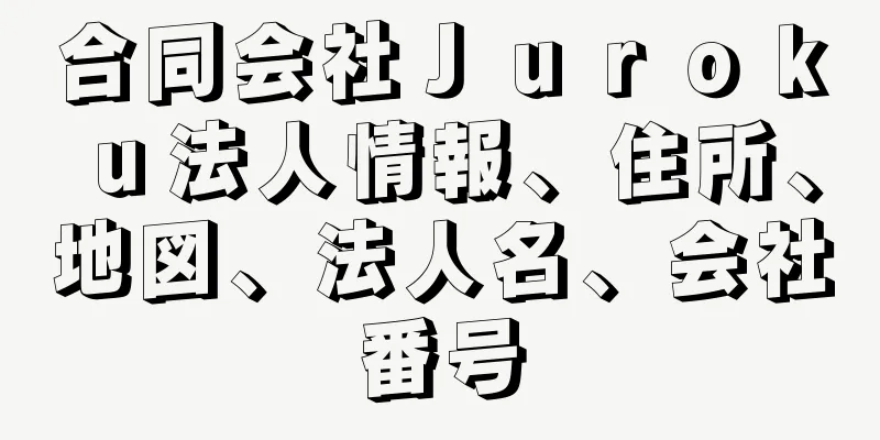 合同会社Ｊｕｒｏｋｕ法人情報、住所、地図、法人名、会社番号