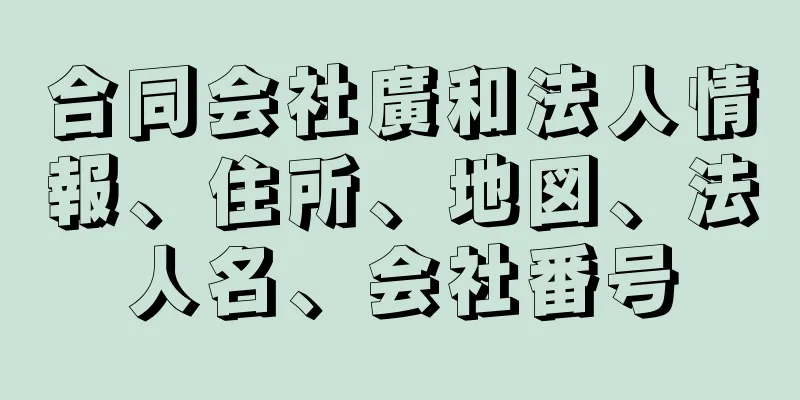 合同会社廣和法人情報、住所、地図、法人名、会社番号