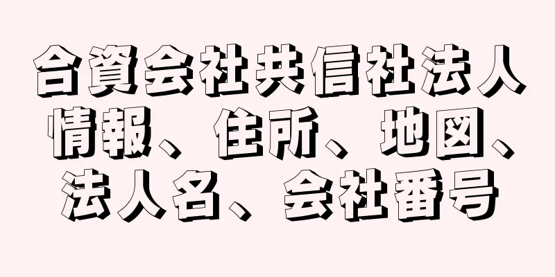 合資会社共信社法人情報、住所、地図、法人名、会社番号
