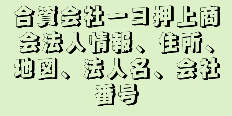 合資会社一ヨ押上商会法人情報、住所、地図、法人名、会社番号