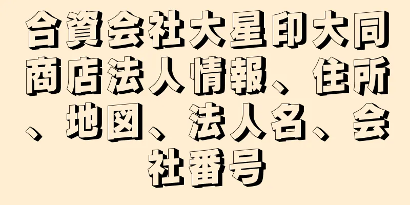 合資会社大星印大同商店法人情報、住所、地図、法人名、会社番号