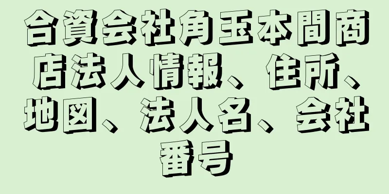 合資会社角玉本間商店法人情報、住所、地図、法人名、会社番号