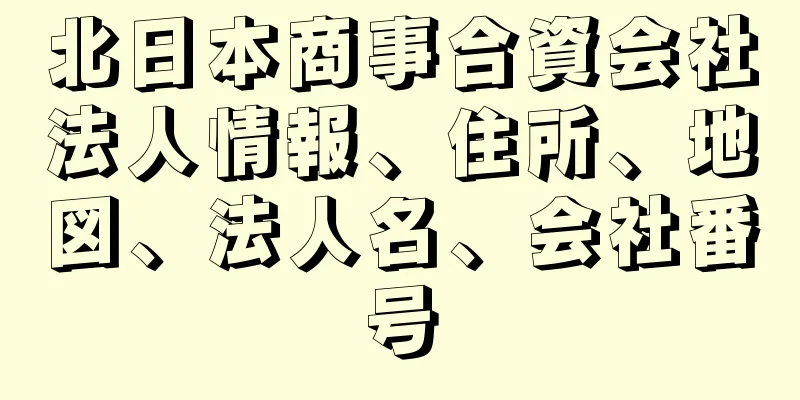 北日本商事合資会社法人情報、住所、地図、法人名、会社番号