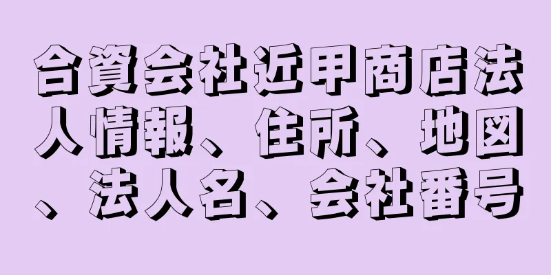 合資会社近甲商店法人情報、住所、地図、法人名、会社番号