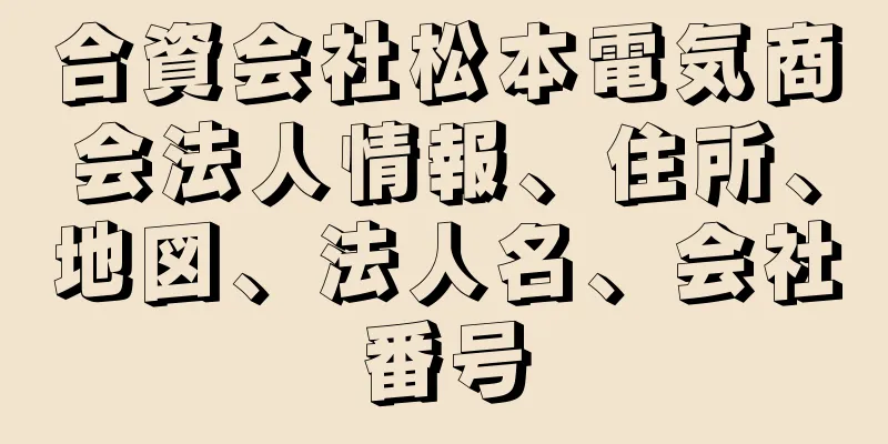 合資会社松本電気商会法人情報、住所、地図、法人名、会社番号