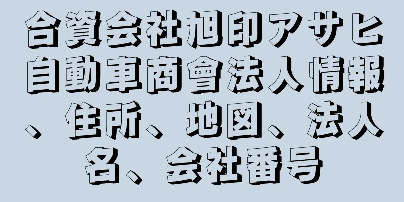 合資会社旭印アサヒ自動車商會法人情報、住所、地図、法人名、会社番号