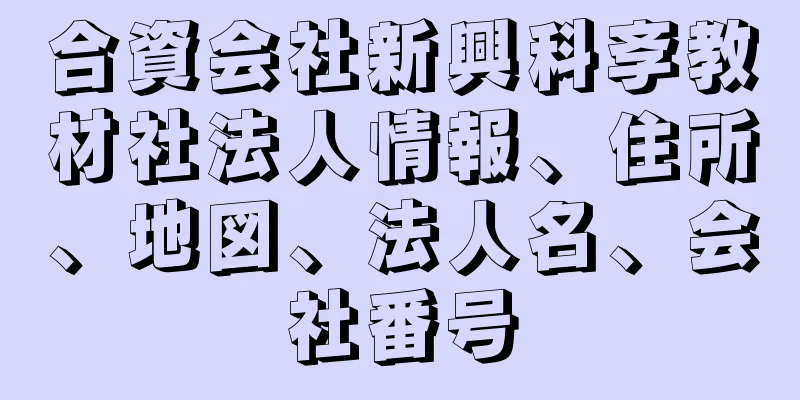 合資会社新興科斈教材社法人情報、住所、地図、法人名、会社番号