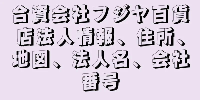 合資会社フジヤ百貨店法人情報、住所、地図、法人名、会社番号