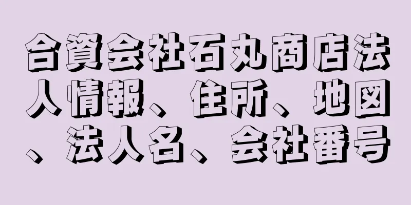 合資会社石丸商店法人情報、住所、地図、法人名、会社番号