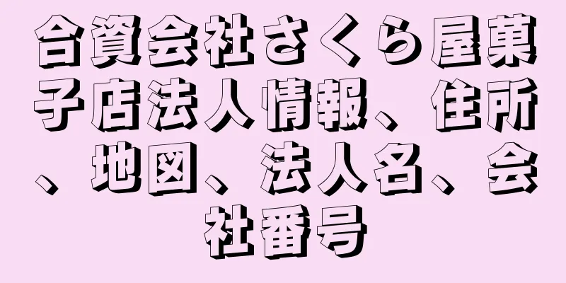 合資会社さくら屋菓子店法人情報、住所、地図、法人名、会社番号