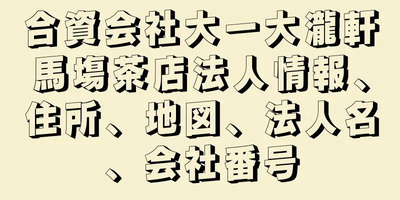 合資会社大一大瀧軒馬塲茶店法人情報、住所、地図、法人名、会社番号