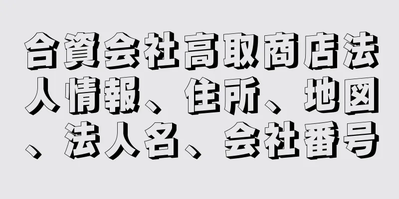 合資会社高取商店法人情報、住所、地図、法人名、会社番号