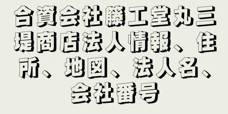 合資会社籐工堂丸三堤商店法人情報、住所、地図、法人名、会社番号