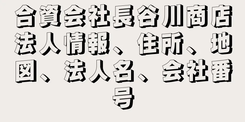 合資会社長谷川商店法人情報、住所、地図、法人名、会社番号