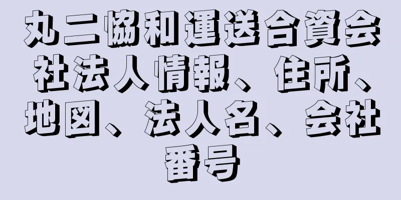 丸二恊和運送合資会社法人情報、住所、地図、法人名、会社番号