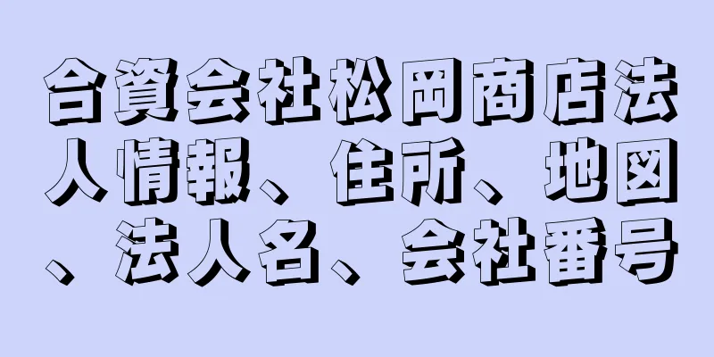 合資会社松岡商店法人情報、住所、地図、法人名、会社番号