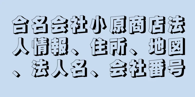 合名会社小原商店法人情報、住所、地図、法人名、会社番号