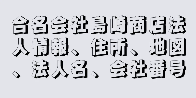 合名会社島崎商店法人情報、住所、地図、法人名、会社番号