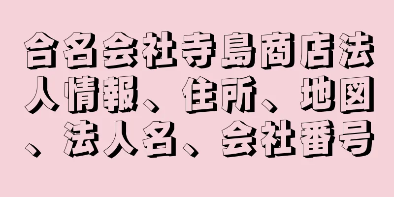 合名会社寺島商店法人情報、住所、地図、法人名、会社番号