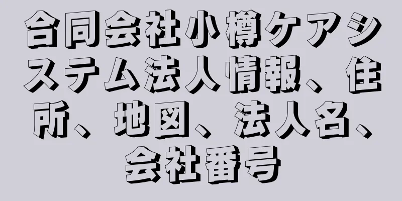 合同会社小樽ケアシステム法人情報、住所、地図、法人名、会社番号