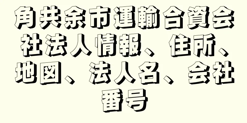 角共余市運輸合資会社法人情報、住所、地図、法人名、会社番号