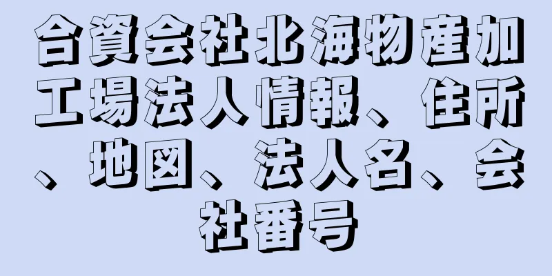 合資会社北海物産加工場法人情報、住所、地図、法人名、会社番号