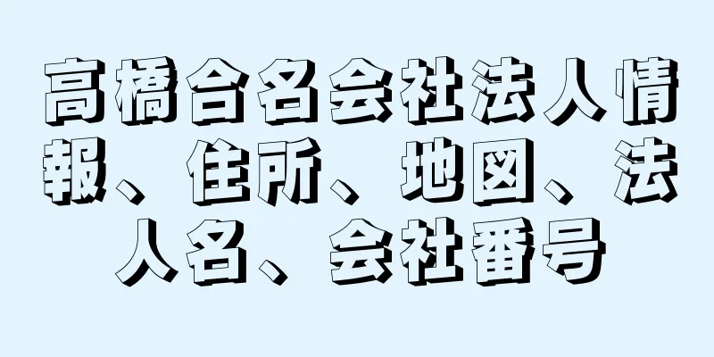 高橋合名会社法人情報、住所、地図、法人名、会社番号