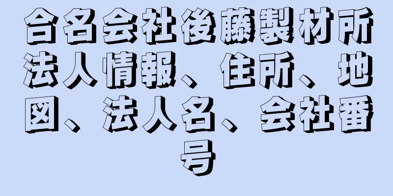 合名会社後藤製材所法人情報、住所、地図、法人名、会社番号