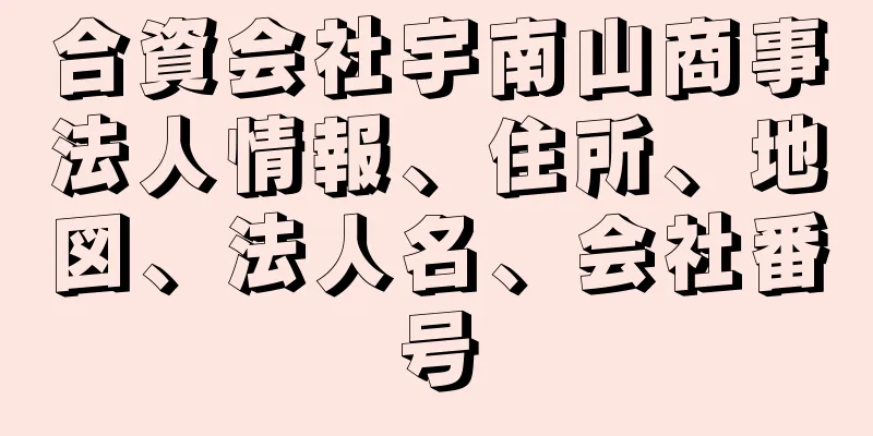 合資会社宇南山商事法人情報、住所、地図、法人名、会社番号