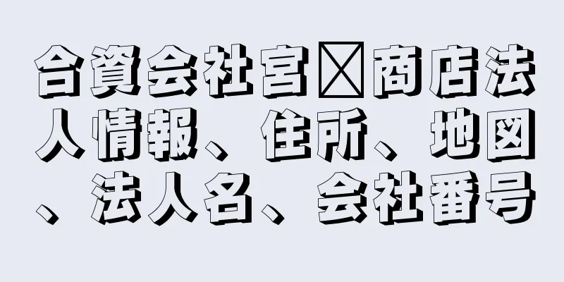 合資会社宮﨑商店法人情報、住所、地図、法人名、会社番号