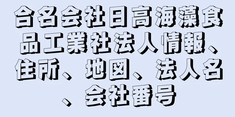 合名会社日高海藻食品工業社法人情報、住所、地図、法人名、会社番号