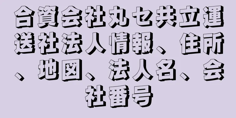 合資会社丸セ共立運送社法人情報、住所、地図、法人名、会社番号