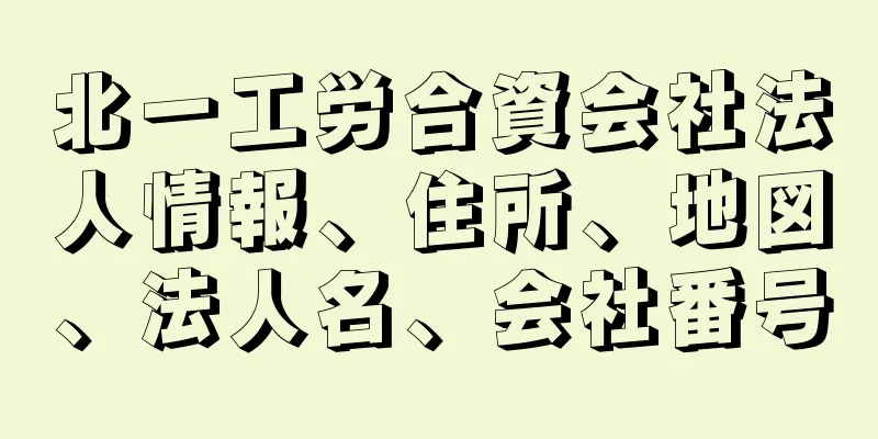 北一工労合資会社法人情報、住所、地図、法人名、会社番号