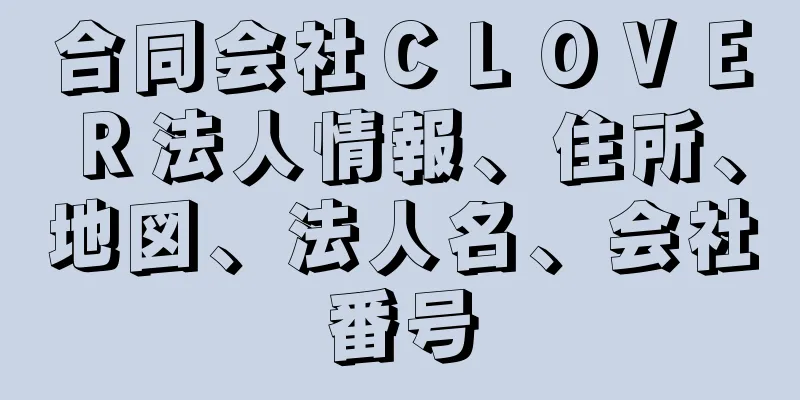 合同会社ＣＬＯＶＥＲ法人情報、住所、地図、法人名、会社番号