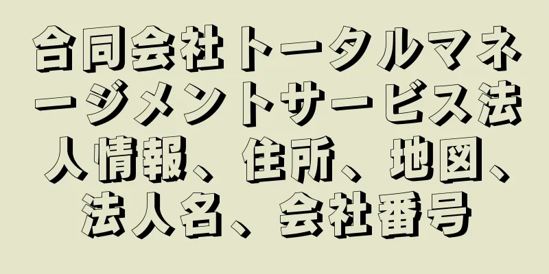 合同会社トータルマネージメントサービス法人情報、住所、地図、法人名、会社番号