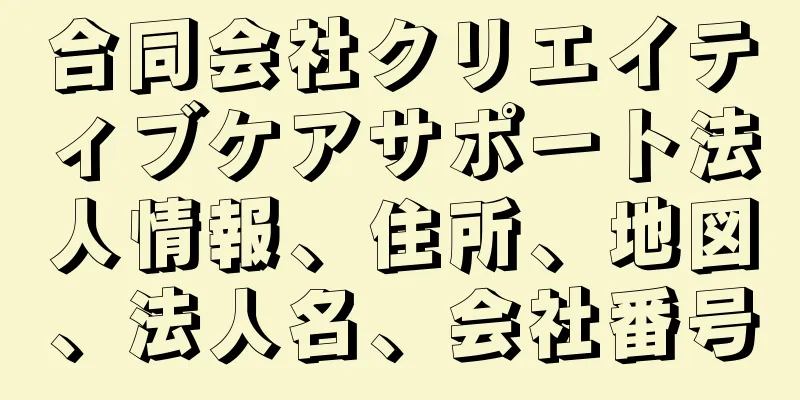 合同会社クリエイティブケアサポート法人情報、住所、地図、法人名、会社番号