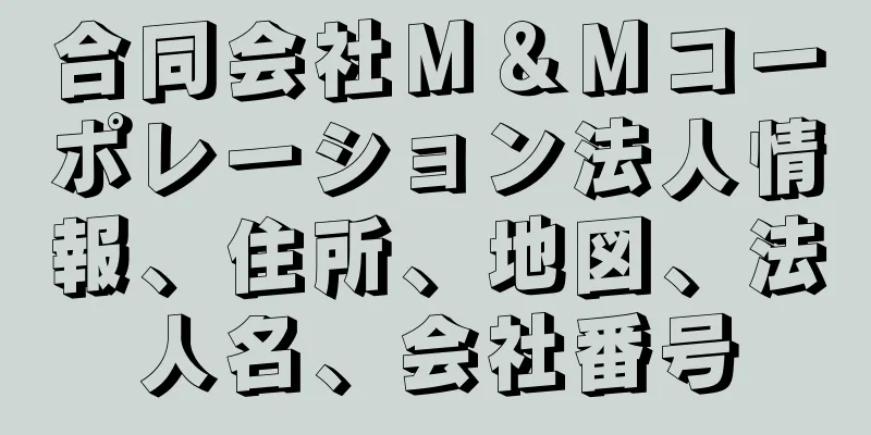 合同会社Ｍ＆Ｍコーポレーション法人情報、住所、地図、法人名、会社番号