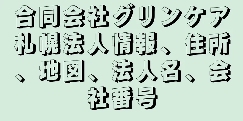 合同会社グリンケア札幌法人情報、住所、地図、法人名、会社番号