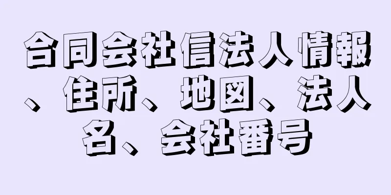 合同会社信法人情報、住所、地図、法人名、会社番号