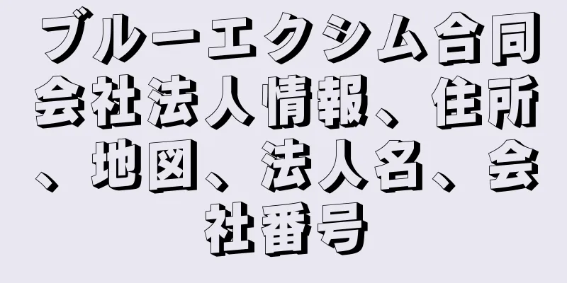 ブルーエクシム合同会社法人情報、住所、地図、法人名、会社番号